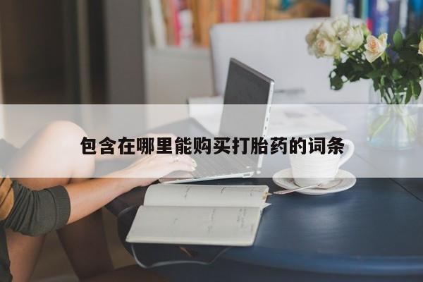 打胎药私人电话可以打吗包含在哪里能购买打胎药的词条