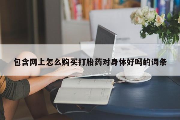 打胎药私人电话可以打吗包含网上怎么购买打胎药对身体好吗的词条