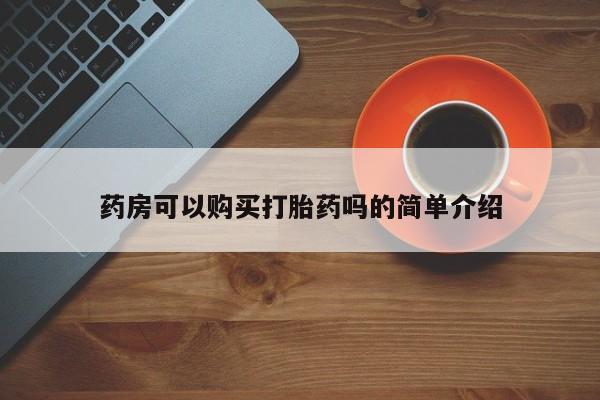 打胎药私人电话可以打吗药房可以购买打胎药吗的简单介绍