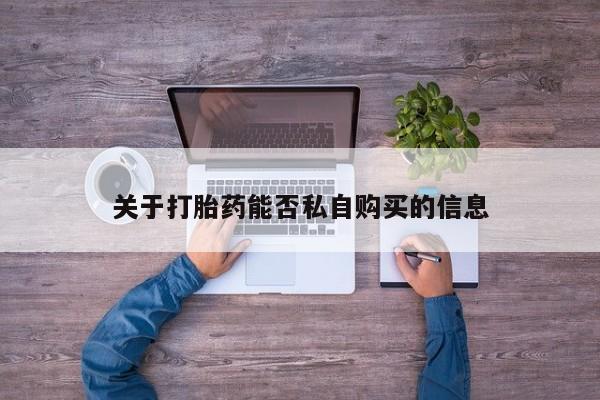 打胎药私人电话可以打吗关于打胎药能否私自购买的信息