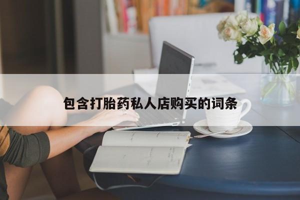 打胎药私人电话可以打吗包含打胎药私人店购买的词条