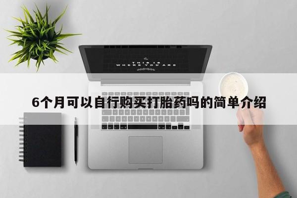 打胎药私人电话可以打吗6个月可以自行购买打胎药吗的简单介绍