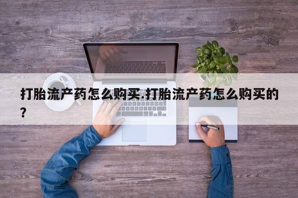 打胎药私人电话可以打吗打胎流产药怎么购买.打胎流产药怎么购买的？