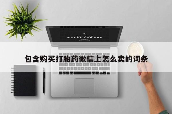 打胎药私人电话可以打吗包含购买打胎药微信上怎么卖的词条