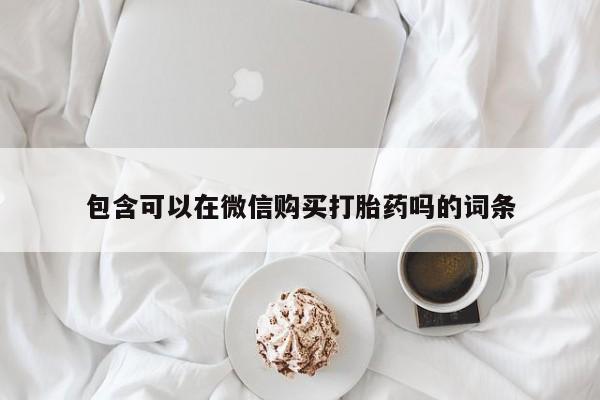 打胎药私人电话可以打吗包含可以在微信购买打胎药吗的词条